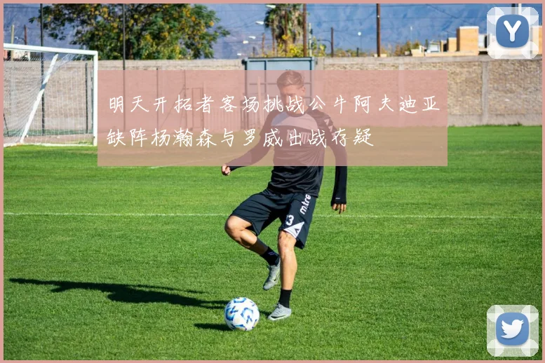 明天开拓者客场挑战公牛阿夫迪亚缺阵杨瀚森与罗威出战存疑