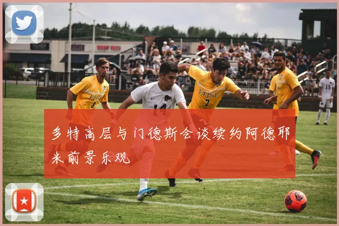 多特高层与门德斯会谈续约阿德耶米前景乐观