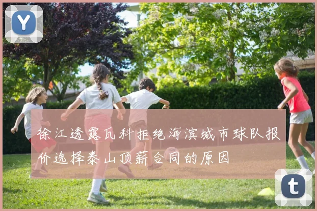 徐江透露瓦科拒绝海滨城市球队报价选择泰山顶薪合同的原因