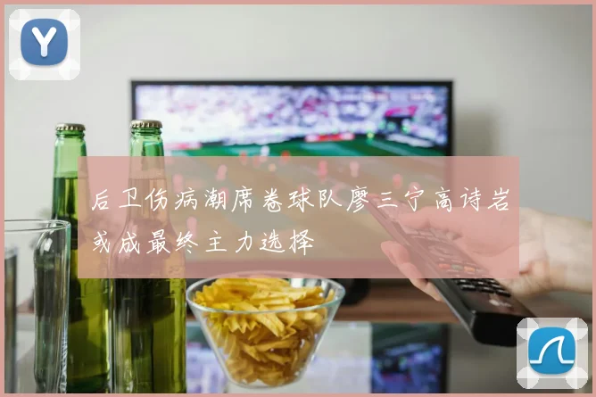 后卫伤病潮席卷球队廖三宁高诗岩或成最终主力选择