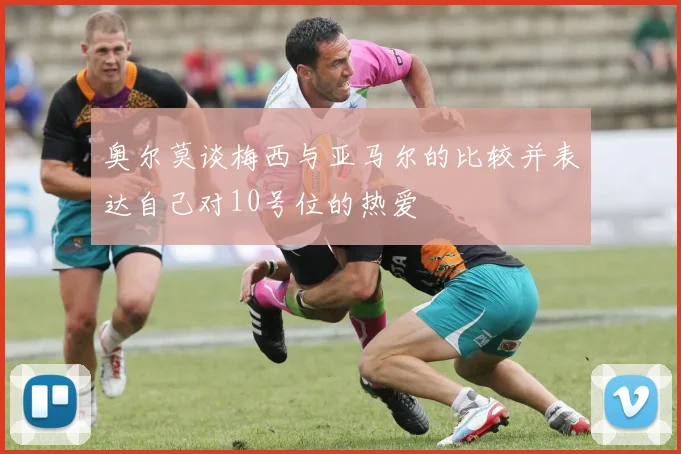 奥尔莫谈梅西与亚马尔的比较并表达自己对10号位的热爱