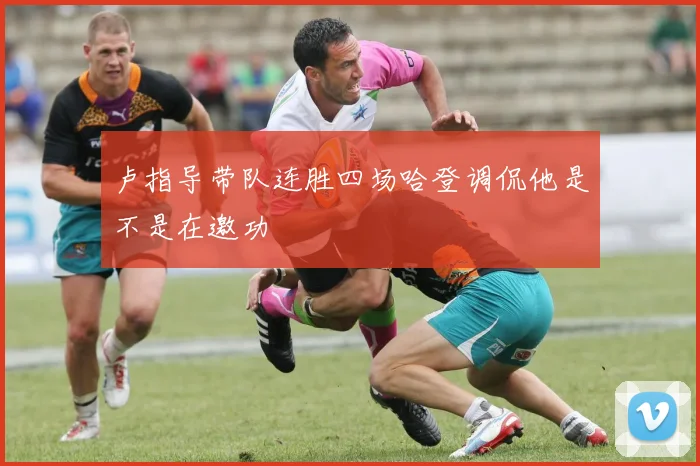 卢指导带队连胜四场哈登调侃他是不是在邀功