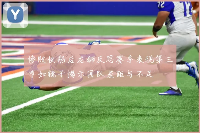 惨败快船后龙狮反思赛季表现第三节如镜子揭示团队差距与不足