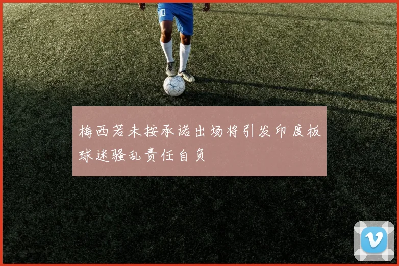 梅西若未按承诺出场将引发印度板球迷骚乱责任自负